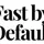 Fast by Default
